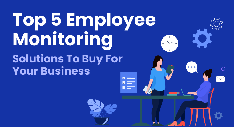  Top 5 Employee Monitoring Solutions to Buy for Your Business